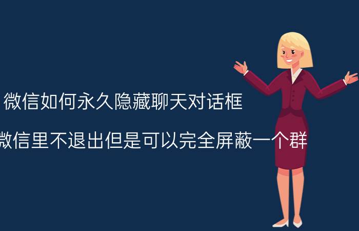 微信如何永久隐藏聊天对话框 如何在微信里不退出但是可以完全屏蔽一个群？